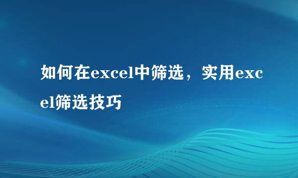 如何在excel中筛选，实用excel筛选技巧