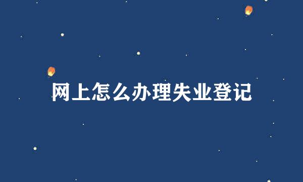 网上怎么办理失业登记