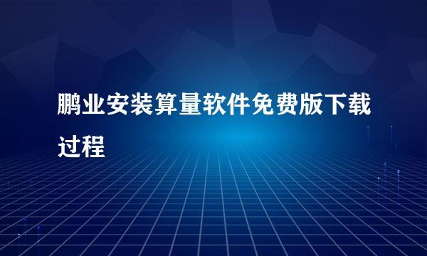 鹏业安装算量软件免费版下载过程