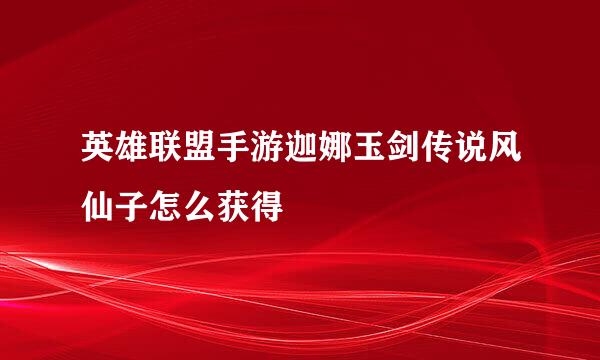 英雄联盟手游迦娜玉剑传说风仙子怎么获得