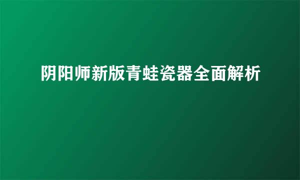 阴阳师新版青蛙瓷器全面解析