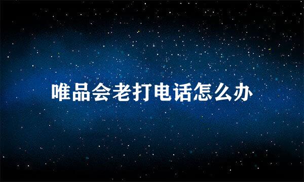 唯品会老打电话怎么办