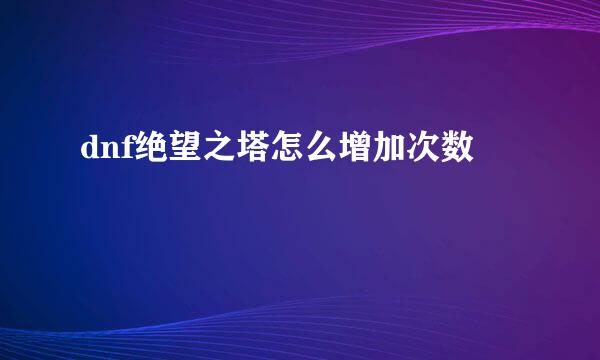 dnf绝望之塔怎么增加次数