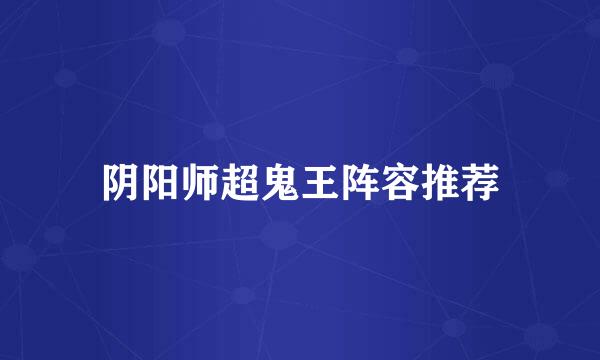 阴阳师超鬼王阵容推荐