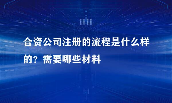 合资公司注册的流程是什么样的？需要哪些材料