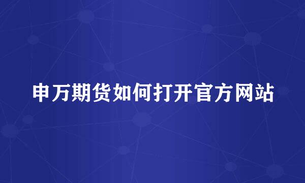 申万期货如何打开官方网站
