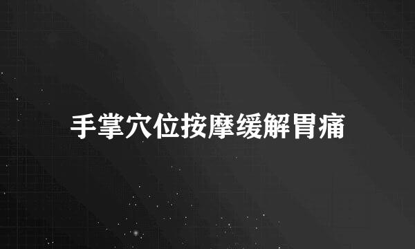 手掌穴位按摩缓解胃痛