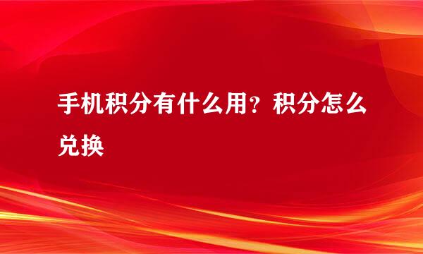 手机积分有什么用？积分怎么兑换