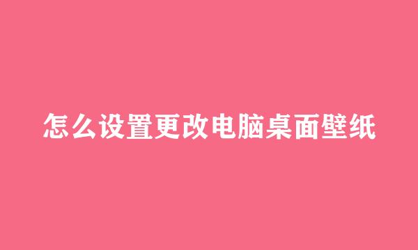 怎么设置更改电脑桌面壁纸
