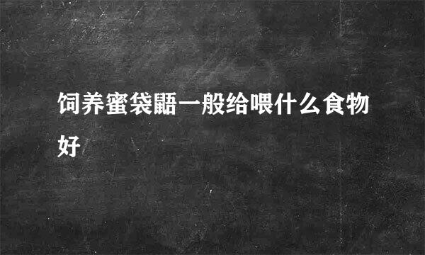 饲养蜜袋鼯一般给喂什么食物好
