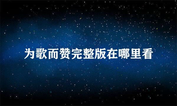为歌而赞完整版在哪里看