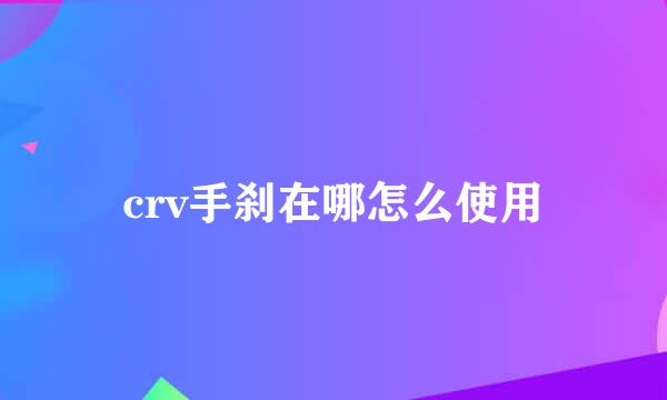 crv手刹在哪怎么使用