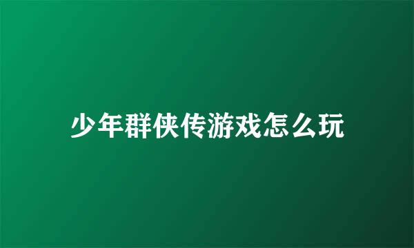 少年群侠传游戏怎么玩