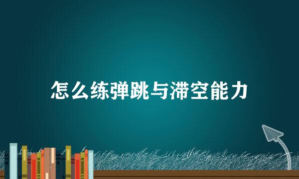 怎么练弹跳与滞空能力