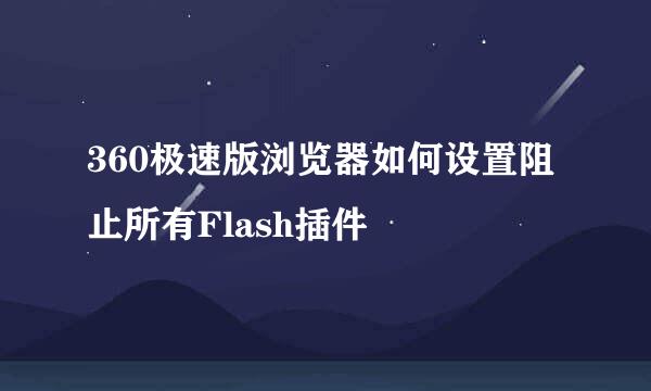 360极速版浏览器如何设置阻止所有Flash插件