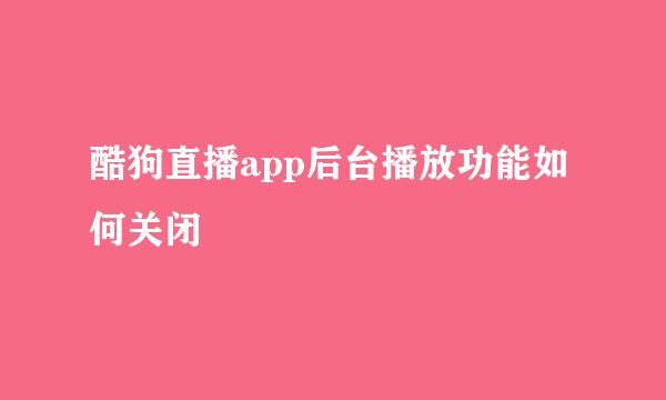 酷狗直播app后台播放功能如何关闭