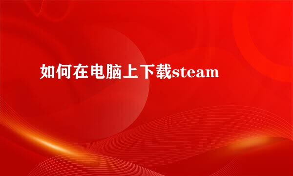 如何在电脑上下载steam