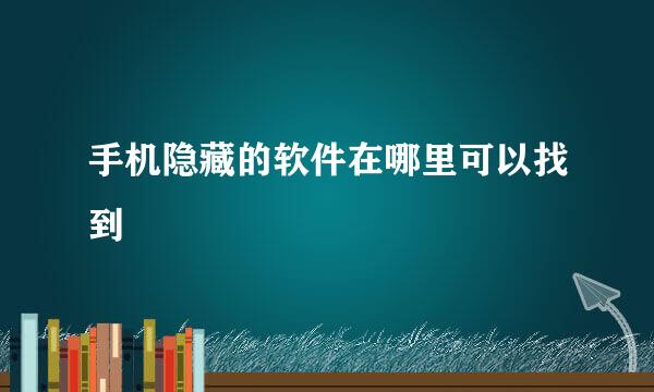 手机隐藏的软件在哪里可以找到