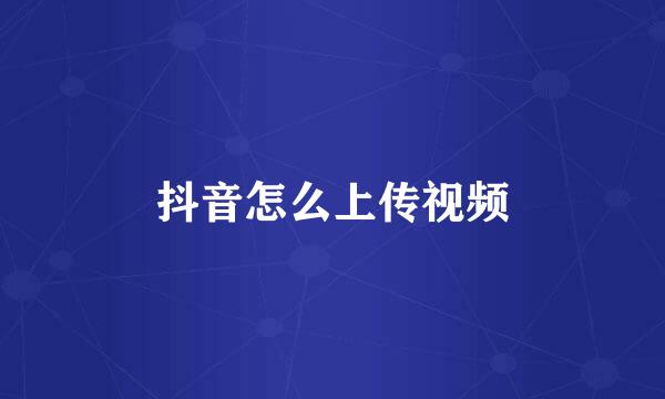 抖音怎么上传视频
