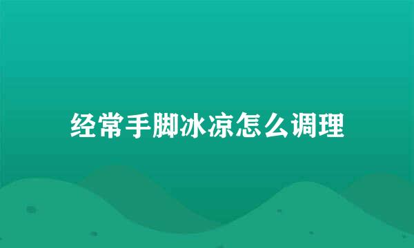 经常手脚冰凉怎么调理