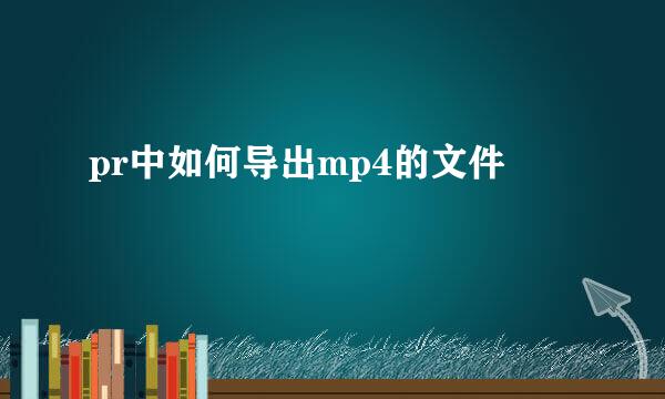 pr中如何导出mp4的文件