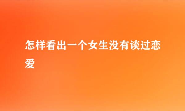 怎样看出一个女生没有谈过恋爱