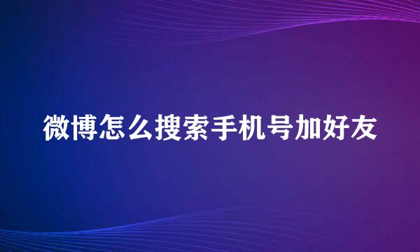 微博怎么搜索手机号加好友