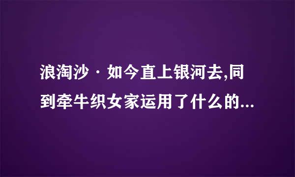 浪淘沙·如今直上银河去,同到牵牛织女家运用了什么的修辞手法