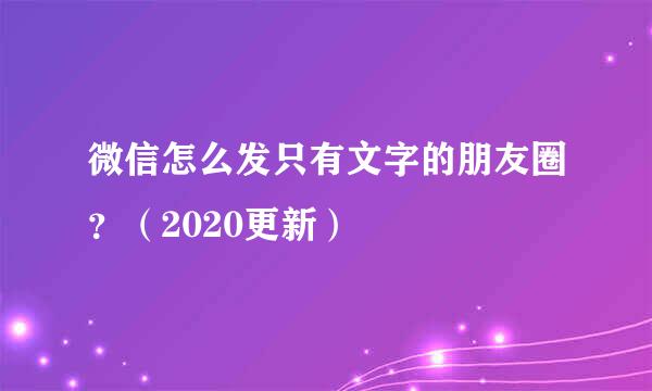 微信怎么发只有文字的朋友圈？（2020更新）