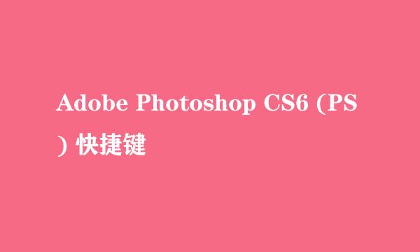 Adobe Photoshop CS6 (PS) 快捷键