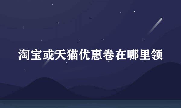 淘宝或天猫优惠卷在哪里领