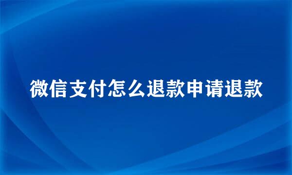 微信支付怎么退款申请退款