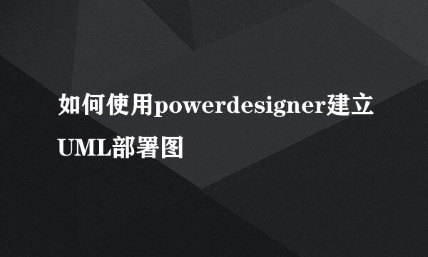 如何使用powerdesigner建立UML部署图