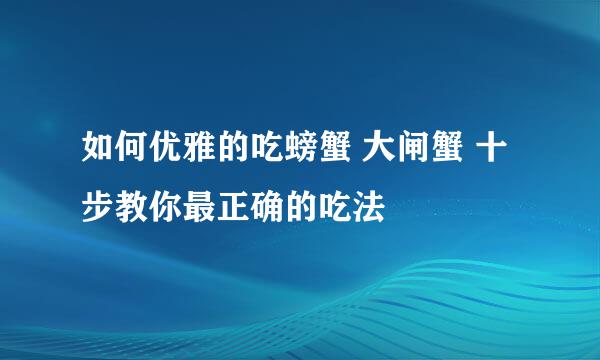 如何优雅的吃螃蟹 大闸蟹 十步教你最正确的吃法