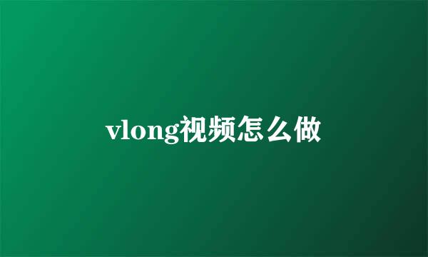 vlong视频怎么做