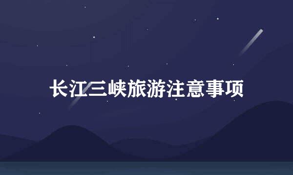 长江三峡旅游注意事项