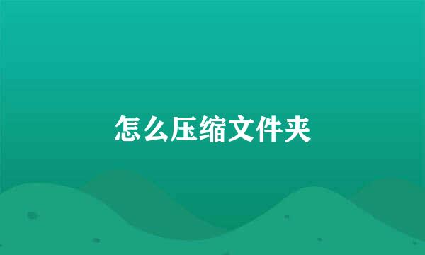 怎么压缩文件夹