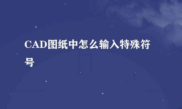 CAD图纸中怎么输入特殊符号