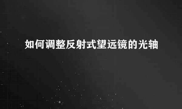 如何调整反射式望远镜的光轴