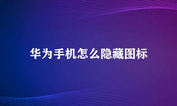 华为手机怎么隐藏图标