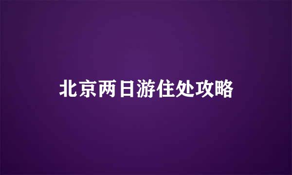 北京两日游住处攻略