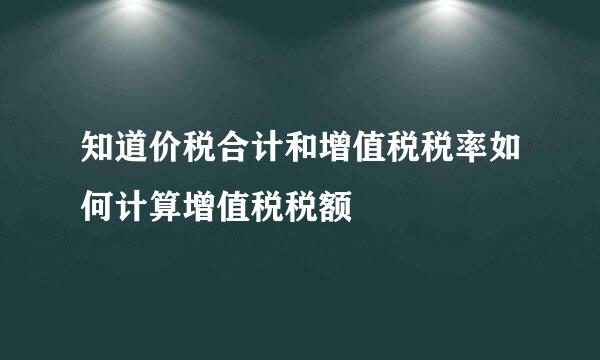 知道价税合计和增值税税率如何计算增值税税额