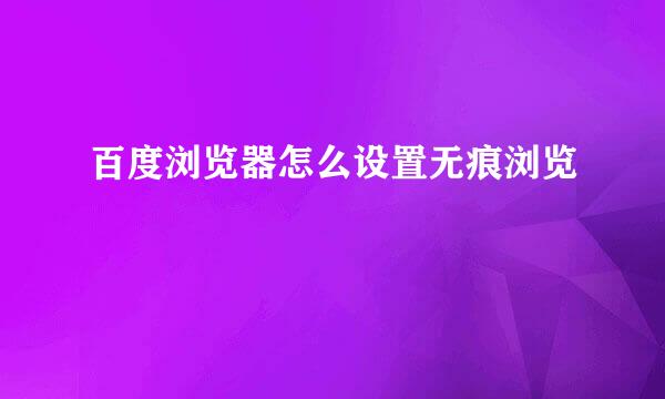 百度浏览器怎么设置无痕浏览