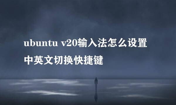 ubuntu v20输入法怎么设置中英文切换快捷键