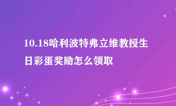 10.18哈利波特弗立维教授生日彩蛋奖励怎么领取