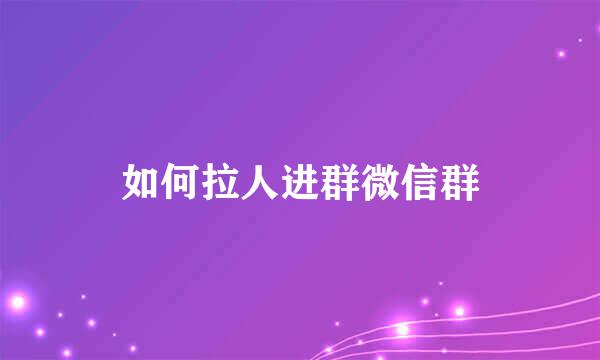 如何拉人进群微信群