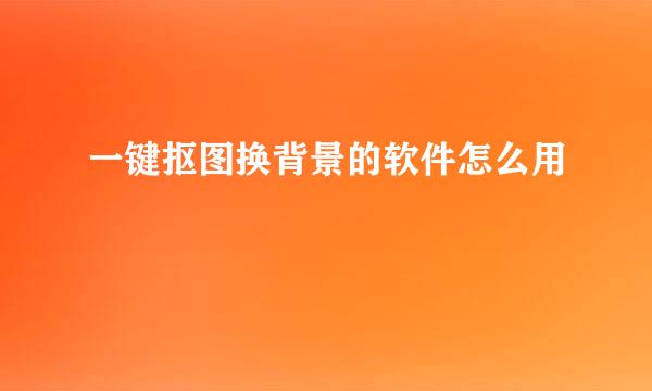 一键抠图换背景的软件怎么用