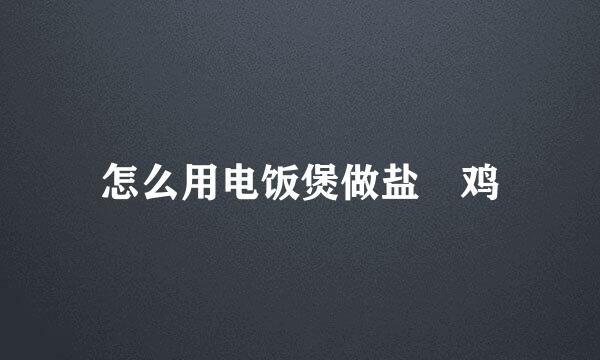 怎么用电饭煲做盐焗鸡