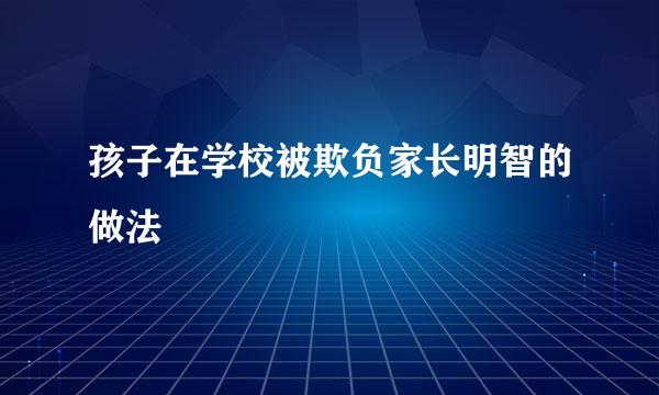 孩子在学校被欺负家长明智的做法