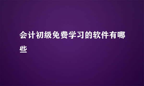 会计初级免费学习的软件有哪些